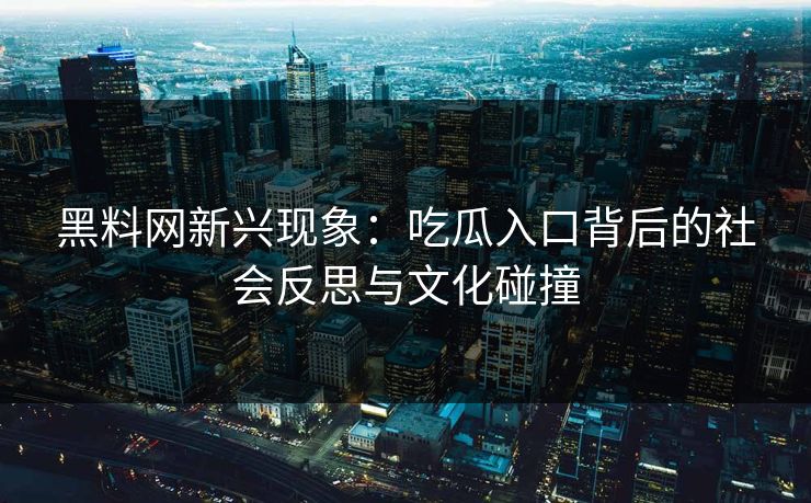 黑料网新兴现象：吃瓜入口背后的社会反思与文化碰撞